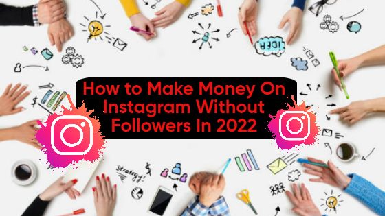 How to Make Money On Instagram Without Followers In 2022