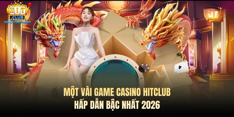 Một vài game casino Hitclub hấp dẫn bậc nhất 2026
